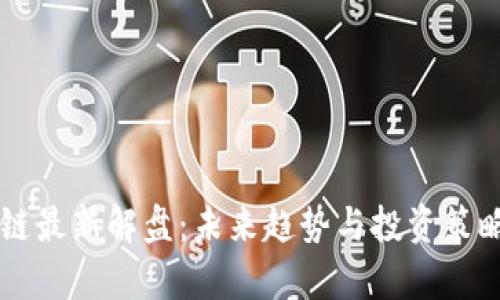 区块链最新解盘：未来趋势与投资策略分析