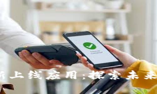 2023年区块链最新上线应用：探索未来数字经济的新前沿