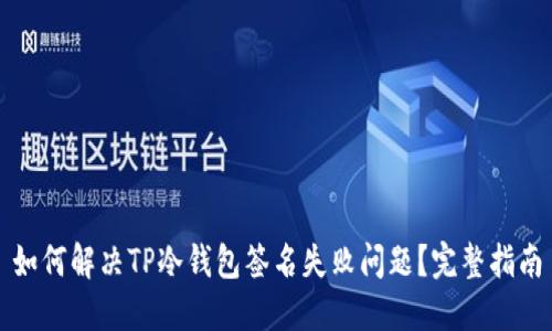 如何解决TP冷钱包签名失败问题?完整指南