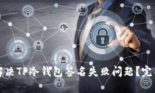 如何解决TP冷钱包签名失败问题？完整指南