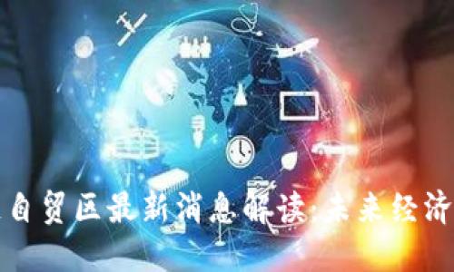 区块链自贸区最新消息解读：未来经济新机遇