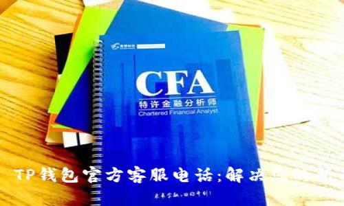 ### TP钱包官方客服电话：解决您的所有问题