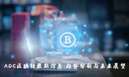 ADC区块链最新信息：趋势分析与未来展望