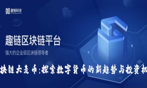 区块链大麦币：探索数字货币的新趋势与投资机会