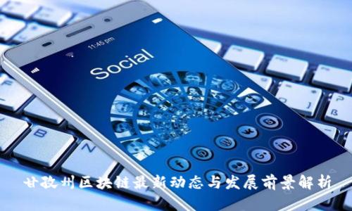 甘孜州区块链最新动态与发展前景解析