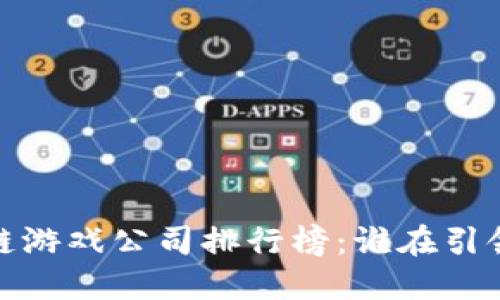 2023最新区块链游戏公司排行榜：谁在引领未来游戏行业？