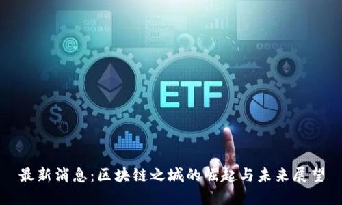 最新消息：区块链之城的崛起与未来展望