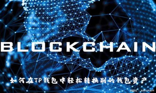 如何在TP钱包中轻松转换别的钱包资产