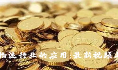 区块链在物流行业的应用：最新视频与技术解析