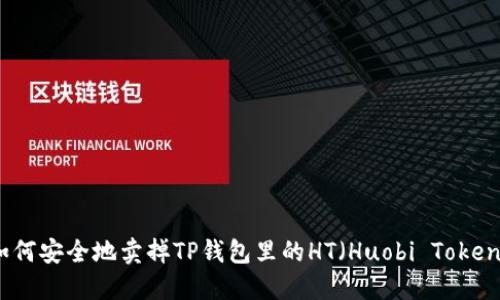 如何安全地卖掉TP钱包里的HT（Huobi Token）