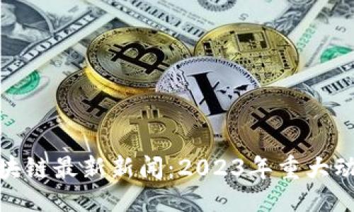```xml
数字货币区块链最新新闻：2023年重大动态及其影响