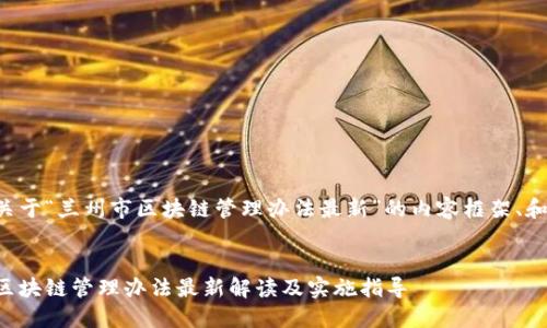 下面是关于“兰州市区块链管理办法最新”的内容框架、和关键词:


兰州市区块链管理办法最新解读及实施指导