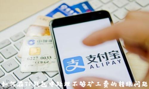 
如何在TP钱包中处理不够矿工费的转账问题