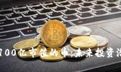 区块链100亿市值的币：未来投资潜力解析