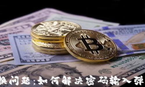 
TP钱包置换问题：如何解决密码输入弹窗不显示？
