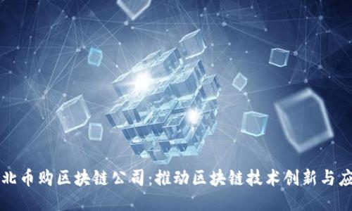河北币购区块链公司：推动区块链技术创新与应用