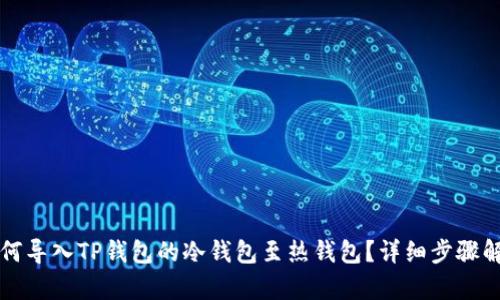 如何导入TP钱包的冷钱包至热钱包？详细步骤解析