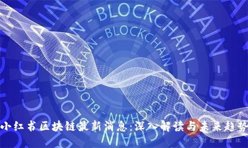 小红书区块链最新消息：深入解读与未来趋势