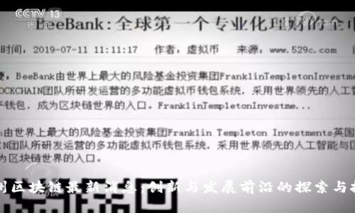 福州区块链最新消息：创新与发展前沿的探索与挑战