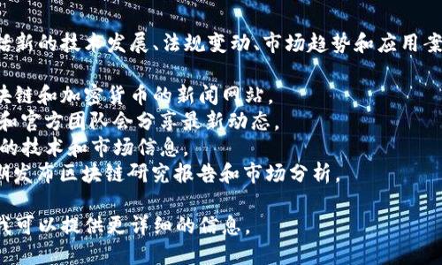 区块链技术和其相关的消息更新频繁，涵盖了多个方面，包括新的技术发展、法规变动、市场趋势和应用案例等。要获取最新的区块链消息，您可以参考以下几种渠道：

1. **新闻网站**：像Coindesk、CoinTelegraph等专注于区块链和加密货币的新闻网站。
2. **社交媒体**：Twitter、Reddit等平台上，许多行业专家和官方团队会分享最新动态。
3. **区块链会议和论坛**：参与行业大会，可以获取第一手的技术和市场信息。
4. **区块链研究机构**：一些专门的研究团队或机构会定期发布区块链研究报告和市场分析。

如果您想了解某个特别的区块链项目或技术动态，请告知，我可以提供更详细的信息。