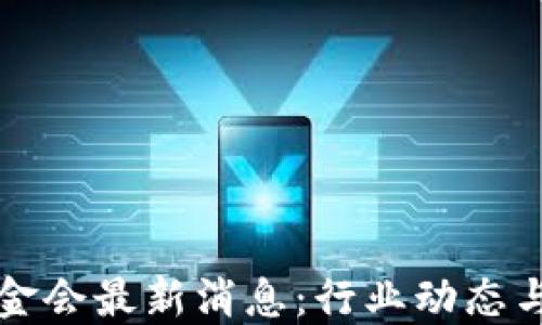 
区块链基金会最新消息：行业动态与发展趋势