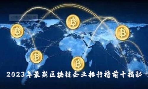 2023年最新区块链企业排行榜前十揭秘