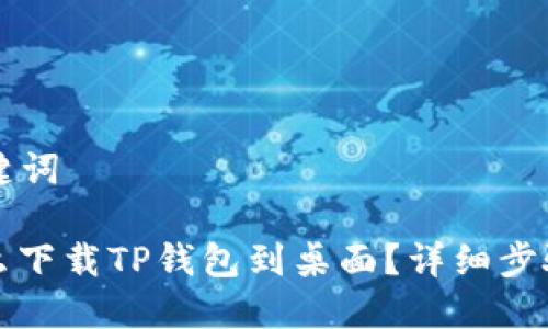 ### 和关键词

苹果手机怎么下载TP钱包到桌面？详细步骤与技巧分享