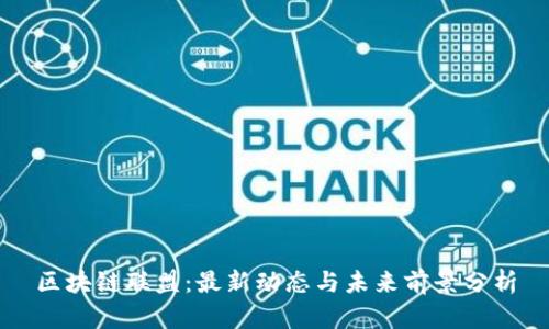区块链联盟：最新动态与未来前景分析