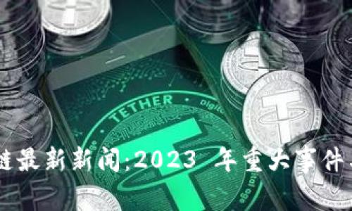 币圈区块链最新新闻：2023 年重大事件与趋势分析