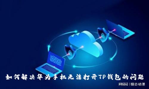 如何解决华为手机无法打开TP钱包的问题