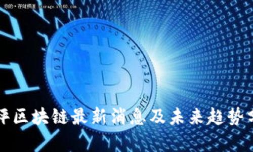 华评区块链最新消息及未来趋势分析