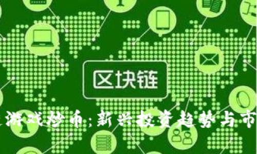 区块链游戏炒币：新兴投资趋势与市场分析