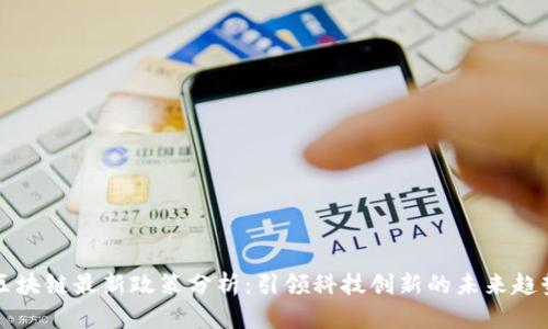 区块链最新政策分析：引领科技创新的未来趋势