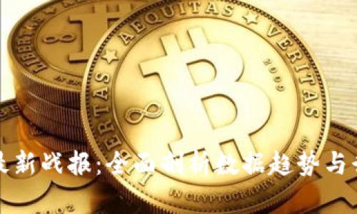 区块链最新战报：全面剖析数据趋势与行业影响