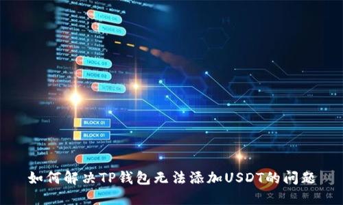 如何解决TP钱包无法添加USDT的问题