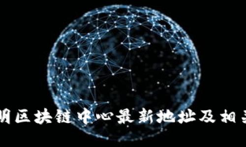 ### 昆明区块链中心最新地址及相关信息指南