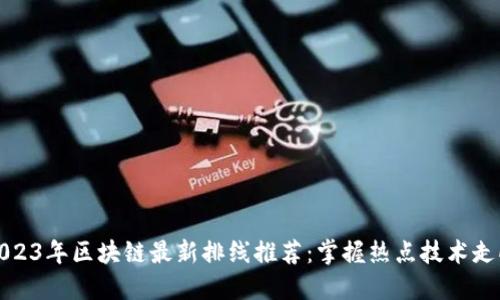 2023年区块链最新排线推荐:掌握热点技术走向