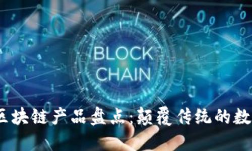 2023最新区块链产品盘点：颠覆传统的数字时代之旅