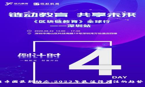 区块链币圈最新动态:2023年最值得关注的趋势与消息