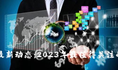 区块链币圈最新动态：2023年最值得关注的趋势与消息