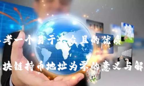 思考一个易于大众且的优质

区块链持币地址为零的意义与解析