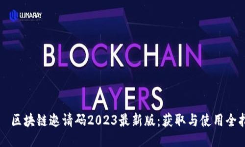 冷⧶区块链邀请码2023最新版：获取与使用全指南