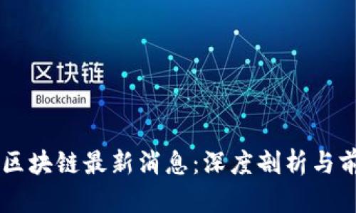 高西庆区块链最新消息：深度剖析与前景展望