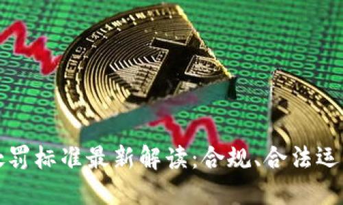 区块链企业处罚标准最新解读:合规、合法运营的必由之路