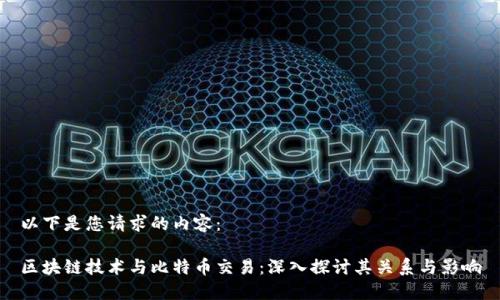 以下是您请求的内容：

区块链技术与比特币交易：深入探讨其关系与影响