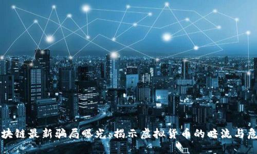 区块链最新骗局曝光：揭示虚拟货币的暗流与危机