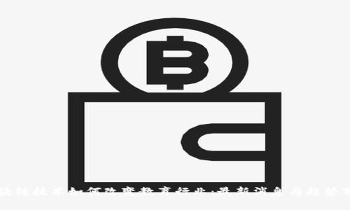 区块链技术如何改变教育行业：最新消息与趋势分析