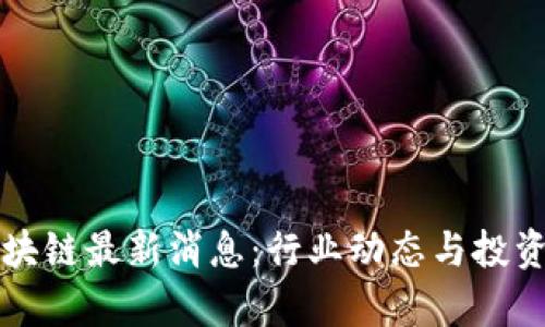 汇投商区块链最新消息：行业动态与投资机会分析