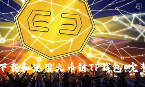 如何下载和使用火币链TP钱包：完整指南