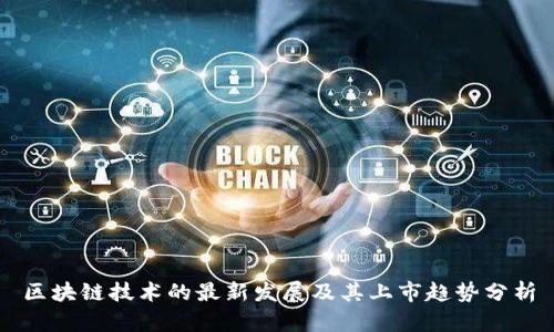 区块链技术的最新发展及其上市趋势分析